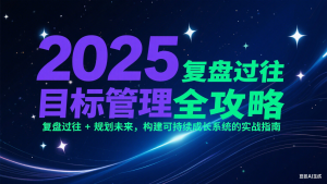 2025目标管理全攻略：复盘过往 + 规划未来，构建可持续成长系统的实战指南-副业网创