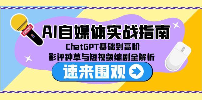 AI自媒体实战指南，ChatGPT基础到高阶，影评种草与短视频编剧全解析-副业网创