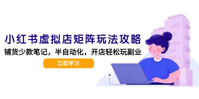小红书虚拟店矩阵玩法-更新，AI批量制作笔记，半自动化运营日发20笔记攻略-副业网创