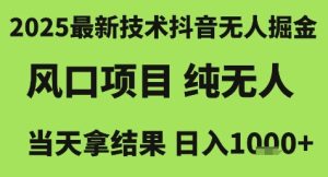 2025最新技术抖音无人掘金，风口项目，纯无人，当天拿结果日入1k+【揭秘】-副业网创
