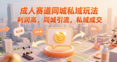 成人赛道同城私域玩法，利润高，同城引流，私域成交-副业网创