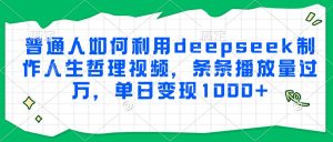 普通人如何利用deepseek制作人生哲理视频，条条播放量过万，单日变现1000+-副业网创