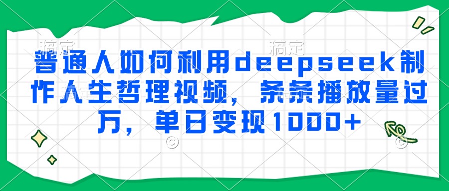 普通人如何利用deepseek制作人生哲理视频，条条播放量过万，单日变现1000+-副业网创
