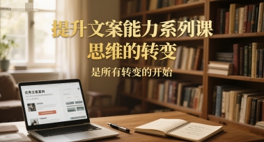 提升文案能力系列课，思维的转变，是所有转变的开始-副业网创