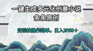 一键生成多元化创意小说，条条原创，变现快操作简单，日入2k+【揭秘】-副业网创
