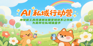 AI私域行动营:用智能工具搭建朋友圈营销体系让你成为高转化私域操盘手-副业网创
