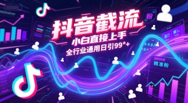 抖音截流，小白直接上手，全行业通用日引99+精准粉【揭秘】-副业网创