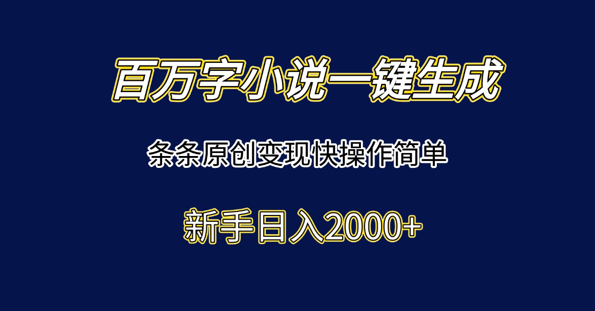 百万字小说一键生成，条条原创变现快操作简单新手日入2000+-副业网创