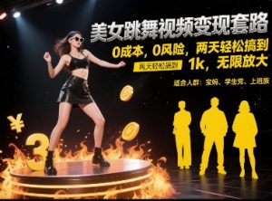 美女跳舞视频变现套路，0 成本 0 风险，两天轻松搞到 1k，无限放大【揭秘】-副业网创