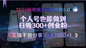 2025贴吧精准引流攻略5.0，实操干货分享，个人号也能做到日吸300+创业...-副业网创