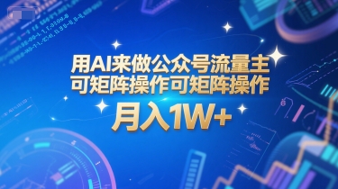用AI来做公众号流量主，可矩阵操作，月入1W+，系统课【附工具指令】-副业网创