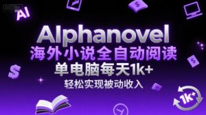 AIphanovel海外小说全自动阅读,单电脑每天1k+,轻松实现被动收入【揭秘】-副业网创