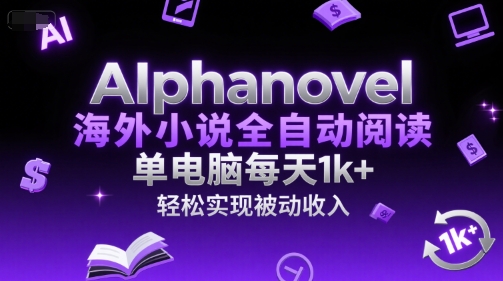 AIphanovel海外小说全自动阅读，单电脑每天1k+，轻松实现被动收入【揭秘】-副业网创