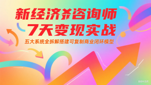 新经济咨询师 7 天变现实战：五大系统全拆解搭建可复制商业闭环模型-副业网创