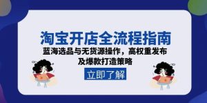 淘宝开店全流程指南，蓝海选品与无货源操作，高权重发布及爆款打造策略-副业网创