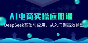 AI电商实操应用课:DeepSeek基础与应用,从入门到高效输出-副业网创