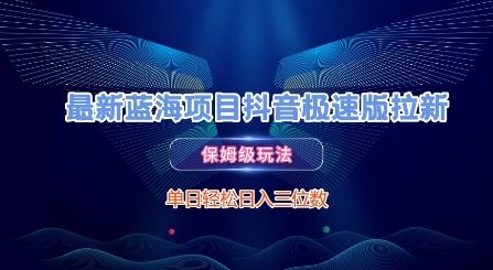 最新蓝海项目抖音极速版拉新，保姆级玩法，单日轻松日入三位数-副业网创