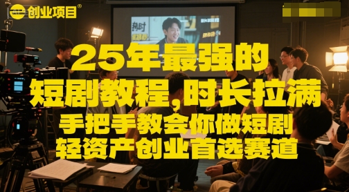 25年最强的短剧项目教程，时长拉满，手把手教会你做短剧，轻资产创业首选赛道-副业网创