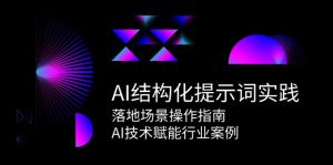 AI结构化提示词实践,落地场景操作指南,AI技术赋能行业案例-副业网创