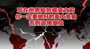 付费文章：写在世界局势骤变之前，你一定要做好的重大准备，否则追悔莫及-副业网创