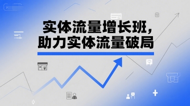 实体流量增长班，助力实体流量破局-副业网创