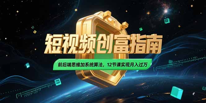 2025短视频创富指南，前后端思维加系统算法，12节课实现月入过万-副业网创