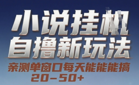 小说自撸新玩法 — 亲测单窗口每天能搞 20-50+，支持矩阵化批量操作【揭秘】-副业网创