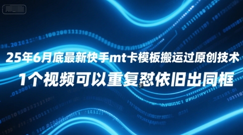 25年6月底最新快手mt卡模板搬运过原创技术，1个视频可以重复怼依旧出同框-副业网创