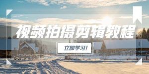 视频拍摄剪辑教程，从基础操作到进阶，爆款视频全流程生产术-副业网创