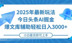 2025年今日头条最新玩法，一键生成爆款，轻松实现矩阵日入3000+-副业网创