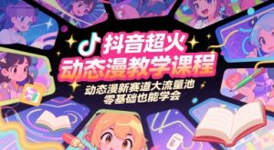 抖音超火动态漫教学课程,动态漫新赛道大流量池,零基础也能学会-副业网创