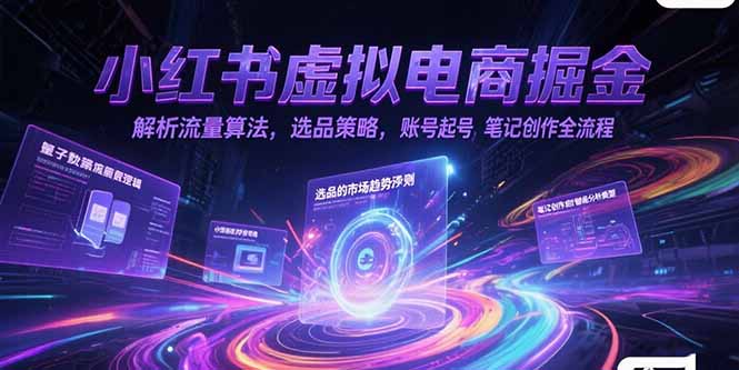 小红书虚拟电商掘金，解析流量算法，选品策略，账号起号，笔记创作全流程-副业网创