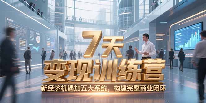7天咨询师变现训练营，新经济机遇加五大系统，构建完整商业闭环-副业网创
