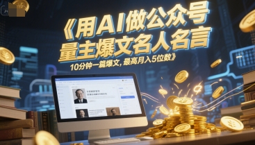 用AI做公众号流量主爆文名人名言，10分钟一篇爆文，最高月入5位数-副业网创