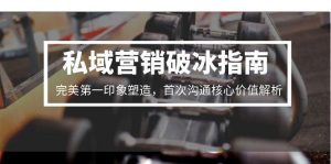 私域营销破冰指南,完美第一印象塑造,首次沟通核心价值解析-副业网创