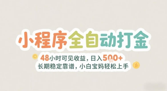 2025年小程序全自动打金，2天可见收益，日入5张+长期稳定靠谱，小白宝妈轻松上手【揭秘】-副业网创