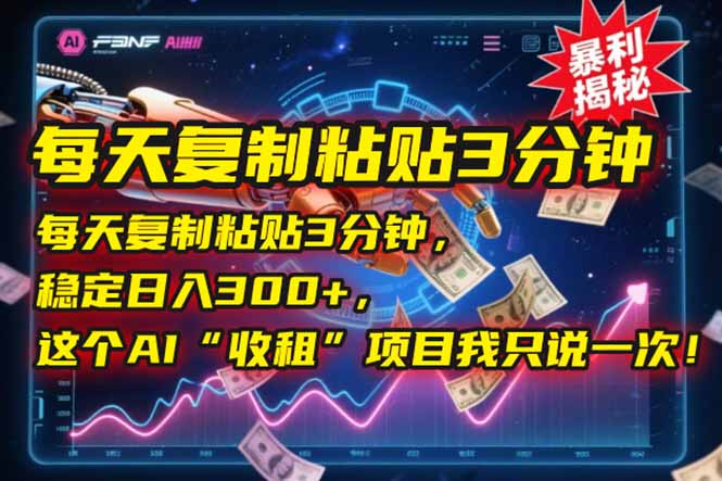 每天复制粘贴3分钟，稳定日入300+，这个AI“收租”项目我只说一次！-副业网创