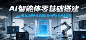 AI智能体零基础搭建实操课，从创建到应用快速掌握智能体开发全流程！-副业网创