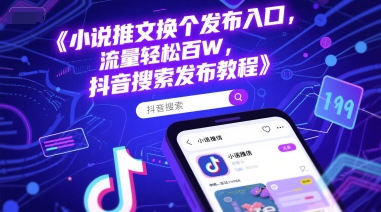 小说推文换个发布入口，流量轻松百W，抖音搜索发布教程-副业网创
