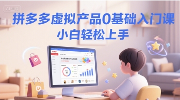拼多多虚拟产品0基础入门课，小白轻松上手-副业网创