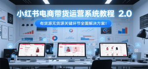 小红书电商带货运营系统教程2.0，有货源无货源关键环节全面解决方案！-副业网创