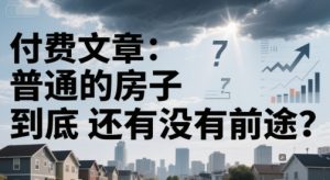 付费文章:普通的房子到底还有没有前途?-副业网创