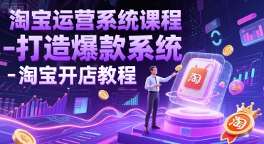 淘宝运营系统课程-打造爆款系统-淘宝开店教程-副业网创