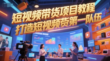 短视频带货项目教程，打造短视频带货第一队伍-副业网创