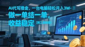 AI代写撸金，一台电脑轻松月入1-3W，做一单结一单，收益稳定【附工具教程】-副业网创