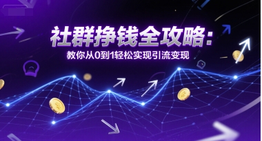 社群挣钱全攻略：教你从0到1轻松实现引流变现-副业网创