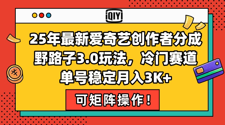 25年最新爱奇艺创作者分成野路子3.0玩法，冷门赛道，单号稳定月入3K+，…-副业网创
