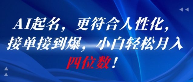 AI一键起名，更符合人性化，接单接到爆，小白轻松月入四位数!-副业网创