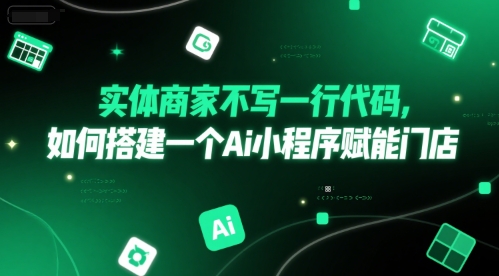 实体商家不写一行代码，如何搭建一个Ai小程序赋能门店-副业网创