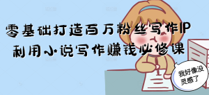 零基础打造百万粉丝写作IP利用小说写作赚钱必修课-副业网创